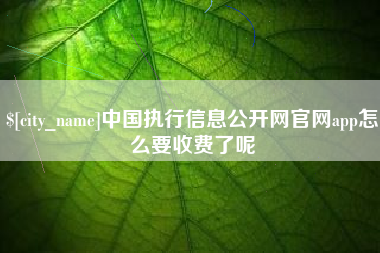 临汾中国执行信息公开网官网app怎么要收费了呢