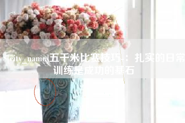 临汾五千米比赛技巧-：扎实的日常训练是成功的基石