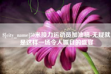 临汾50米接力运动员加油稿-无疑就是这样一场令人瞩目的盛宴