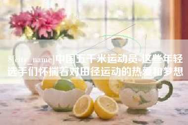 临汾中国五千米运动员-这些年轻选手们怀揣着对田径运动的热爱和梦想
