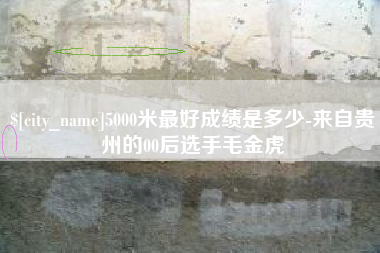 临汾5000米最好成绩是多少-来自贵州的00后选手毛金虎