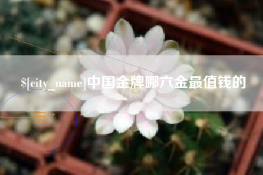 临汾中国金牌哪六金最值钱的