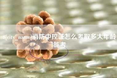 临汾消防中控证怎么考取多大年龄能考